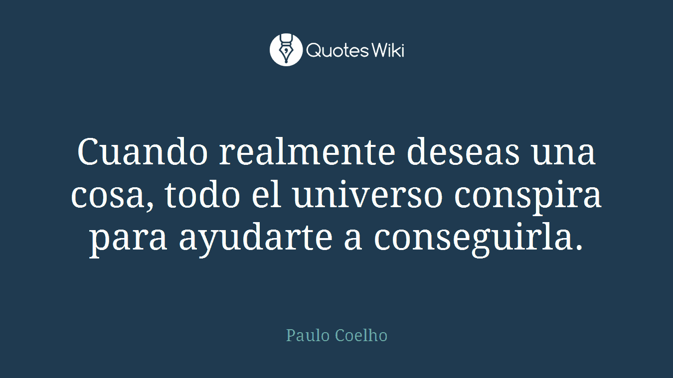 Cuando realmente deseas una cosa, todo el universo conspira para ayudarte a conseguirla.