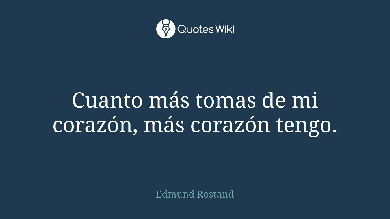 Cuanto más tomas de mi corazón, más corazón tengo.