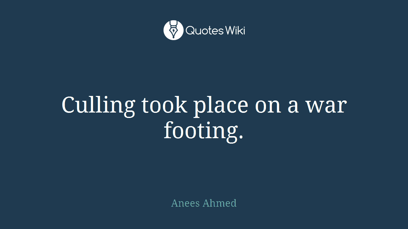 Culling took place on a war footing.