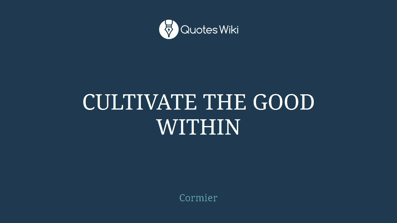 CULTIVATE THE GOOD WITHIN