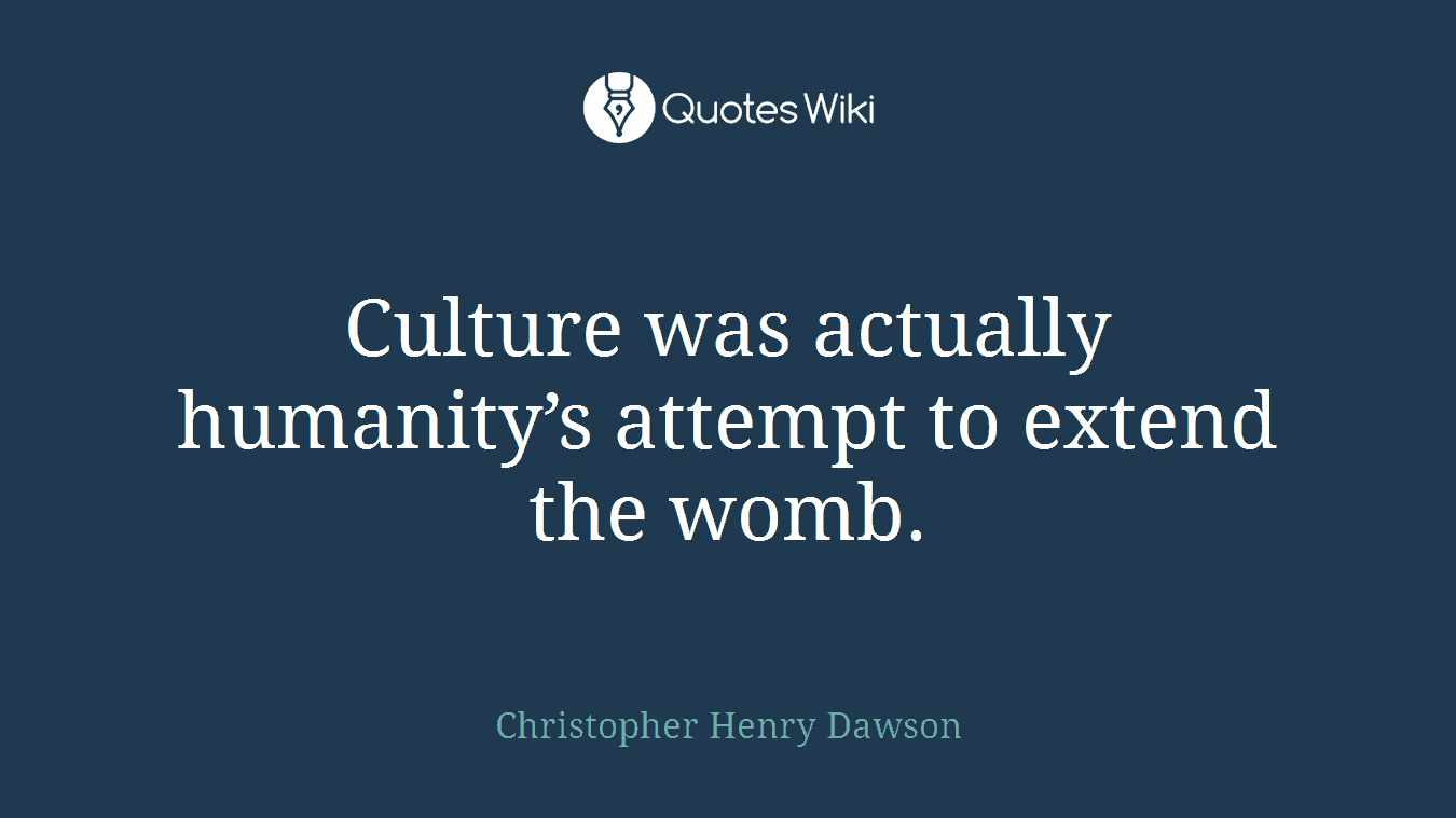 Culture was actually humanity’s attempt to extend the womb.