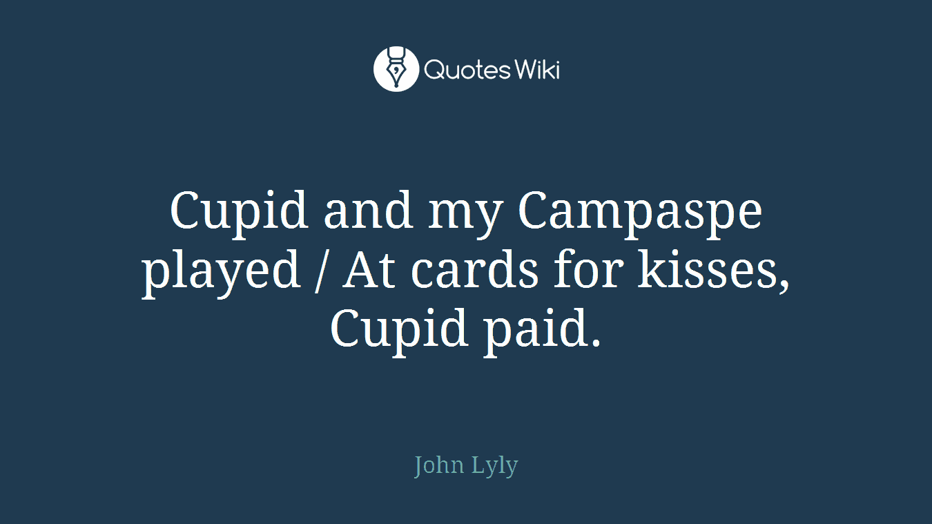 Cupid and my Campaspe played / At cards for kisses, Cupid paid.