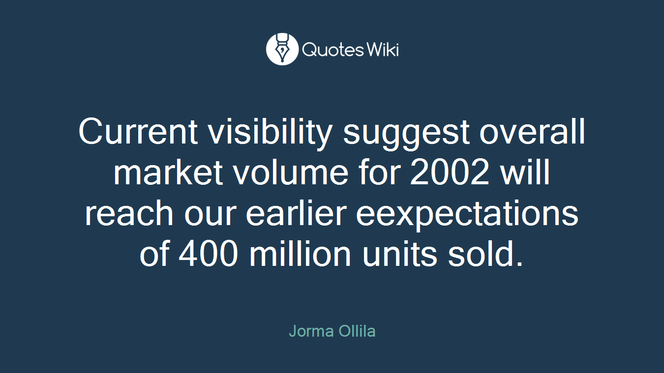 Current visibility suggest overall market volume for 2002 will reach our earlier eexpectations of 400 million units sold.
