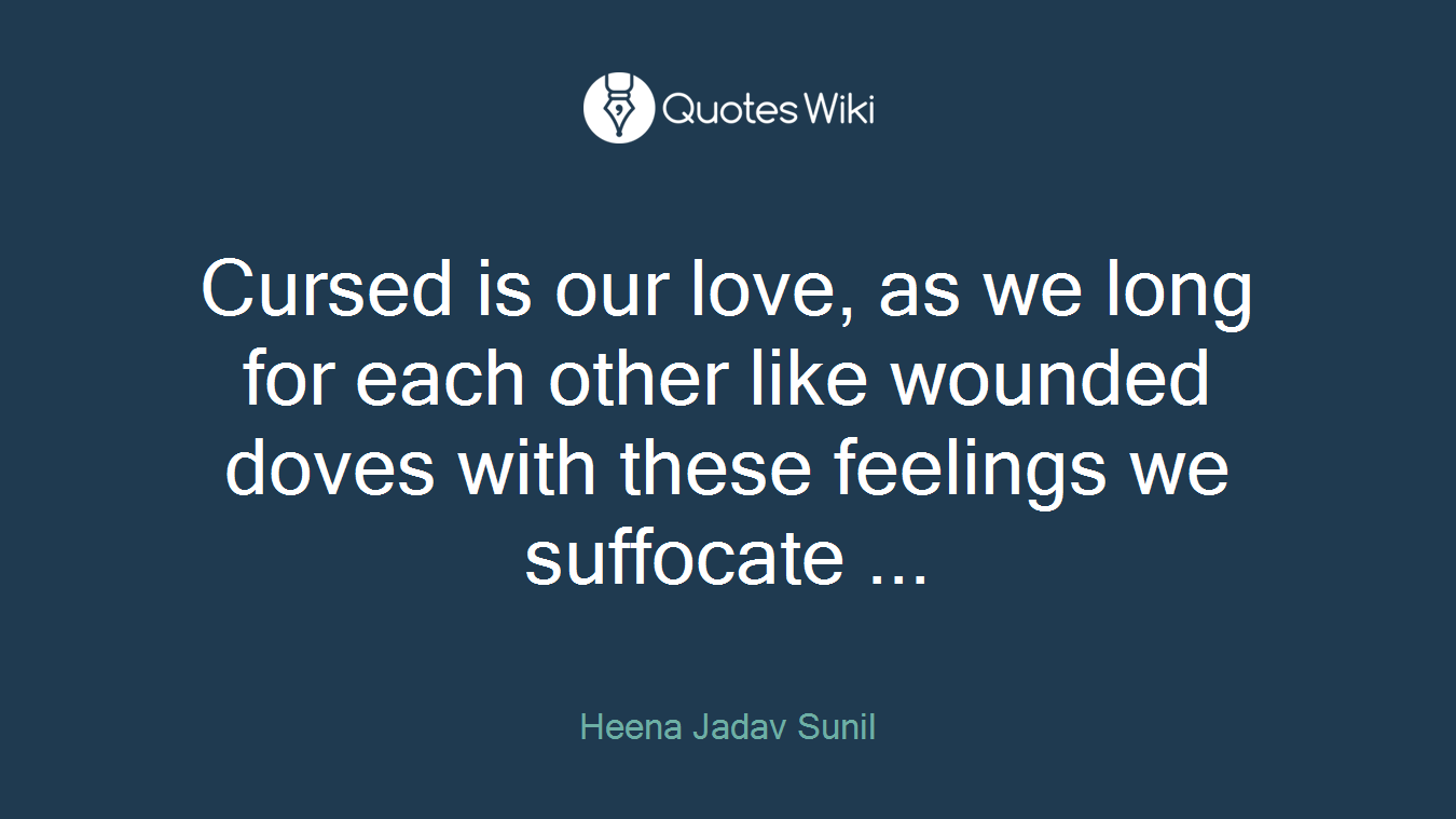 Cursed is our love, as we long for each other like wounded doves with these feelings we suffocate ...