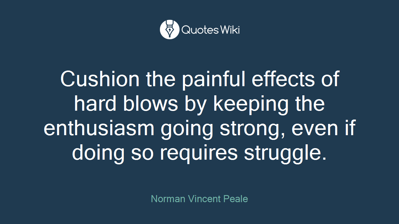 Cushion the painful effects of hard blows by keeping the enthusiasm going strong, even if doing so requires struggle.