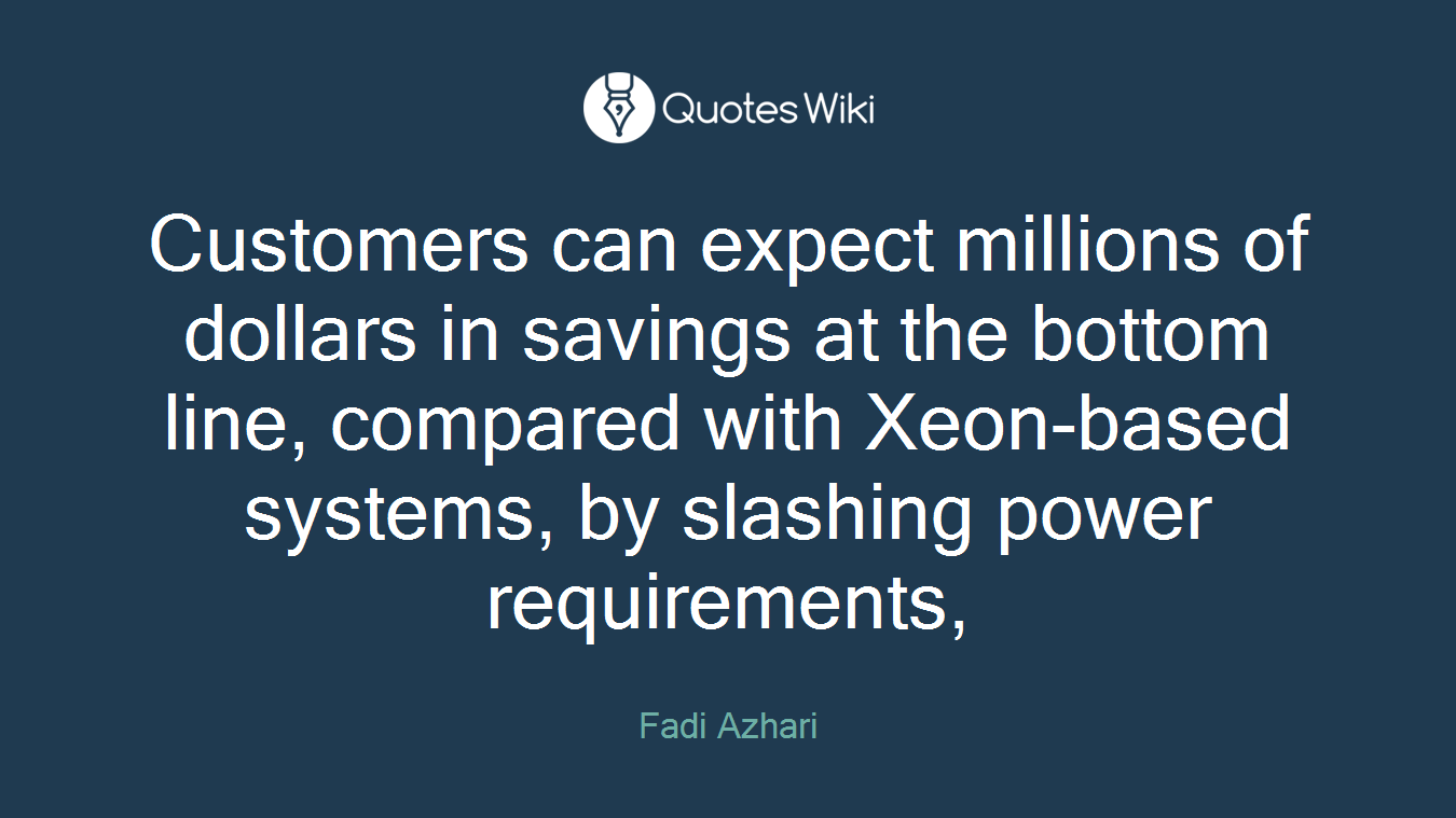 Customers can expect millions of dollars in savings at the bottom line, compared with Xeon-based systems, by slashing power requirements,