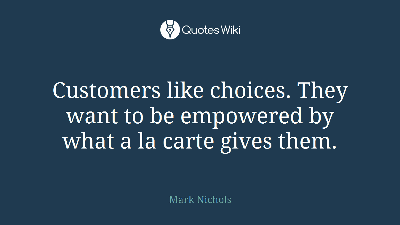 Customers like choices. They want to be empowered by what a la carte gives them.