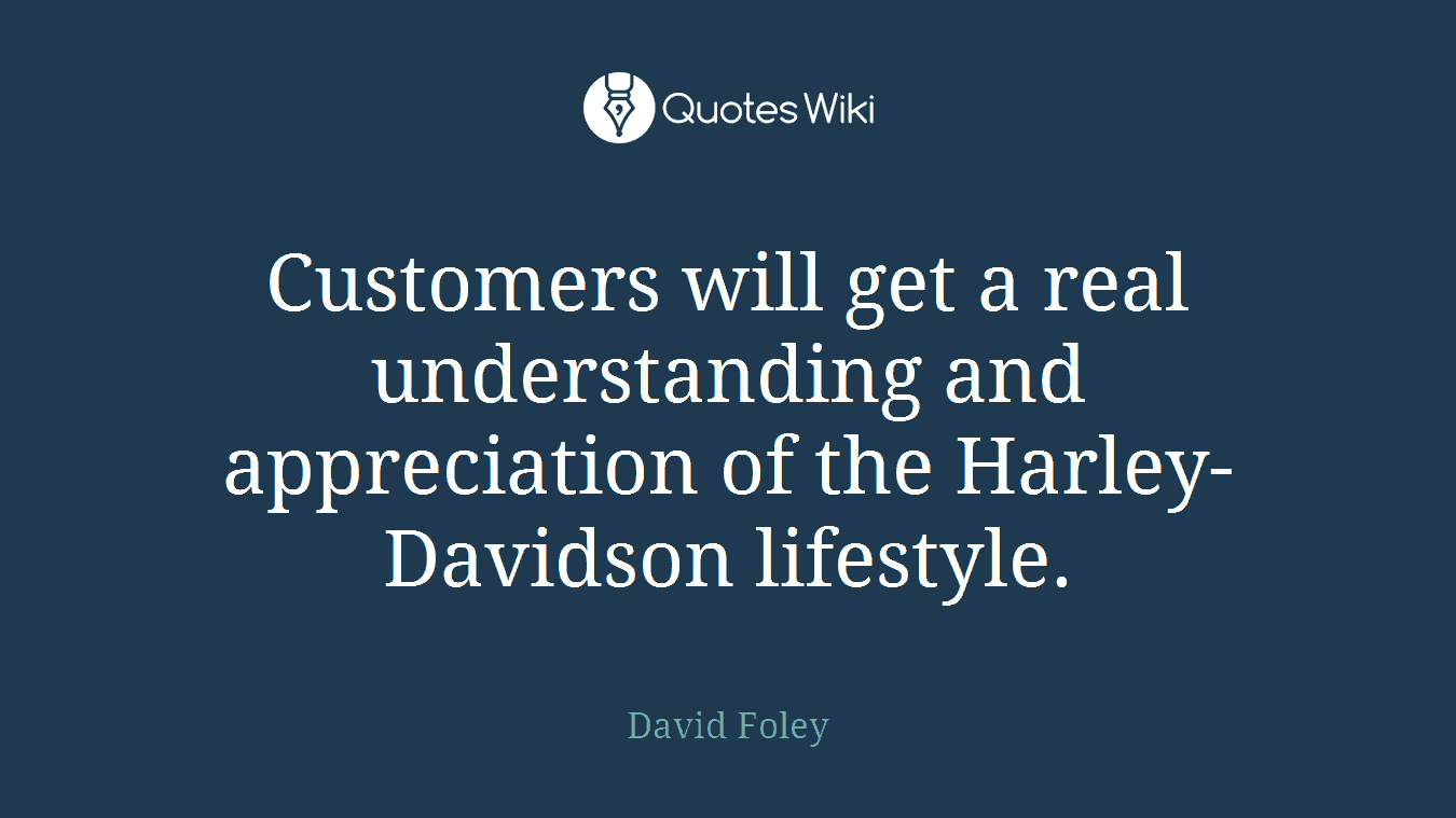 Customers will get a real understanding and appreciation of the Harley-Davidson lifestyle.