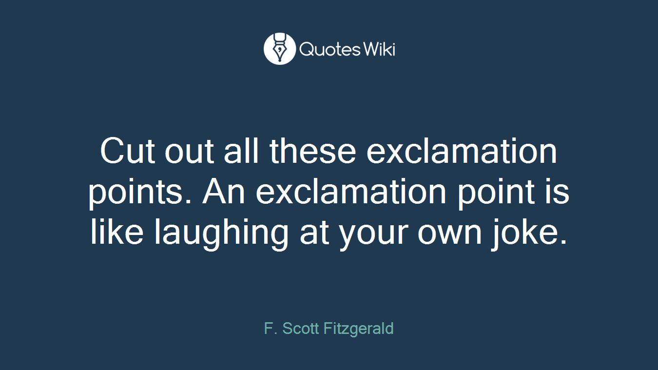Cut out all these exclamation points. An exclamation point is like laughing at your own joke.
