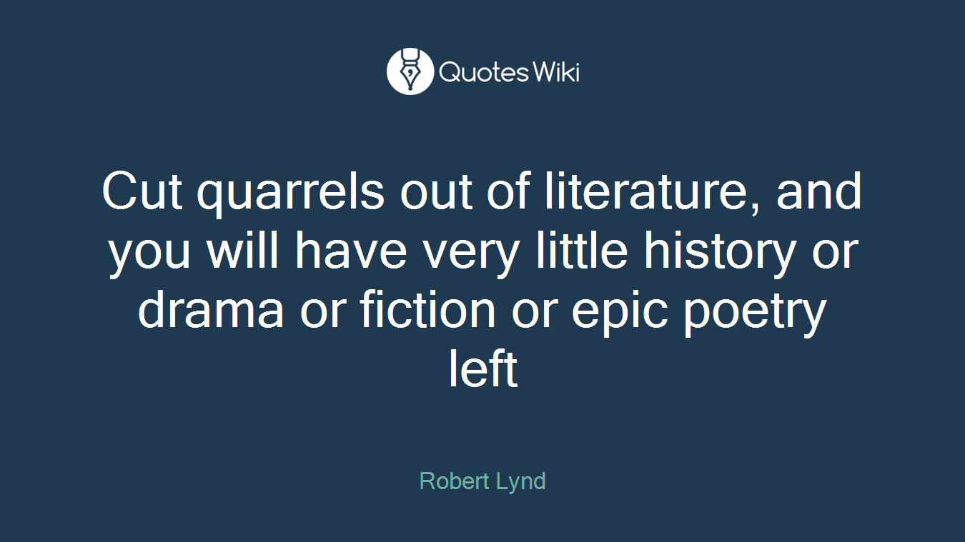 Cut quarrels out of literature, and you will have very little history or drama or fiction or epic poetry left