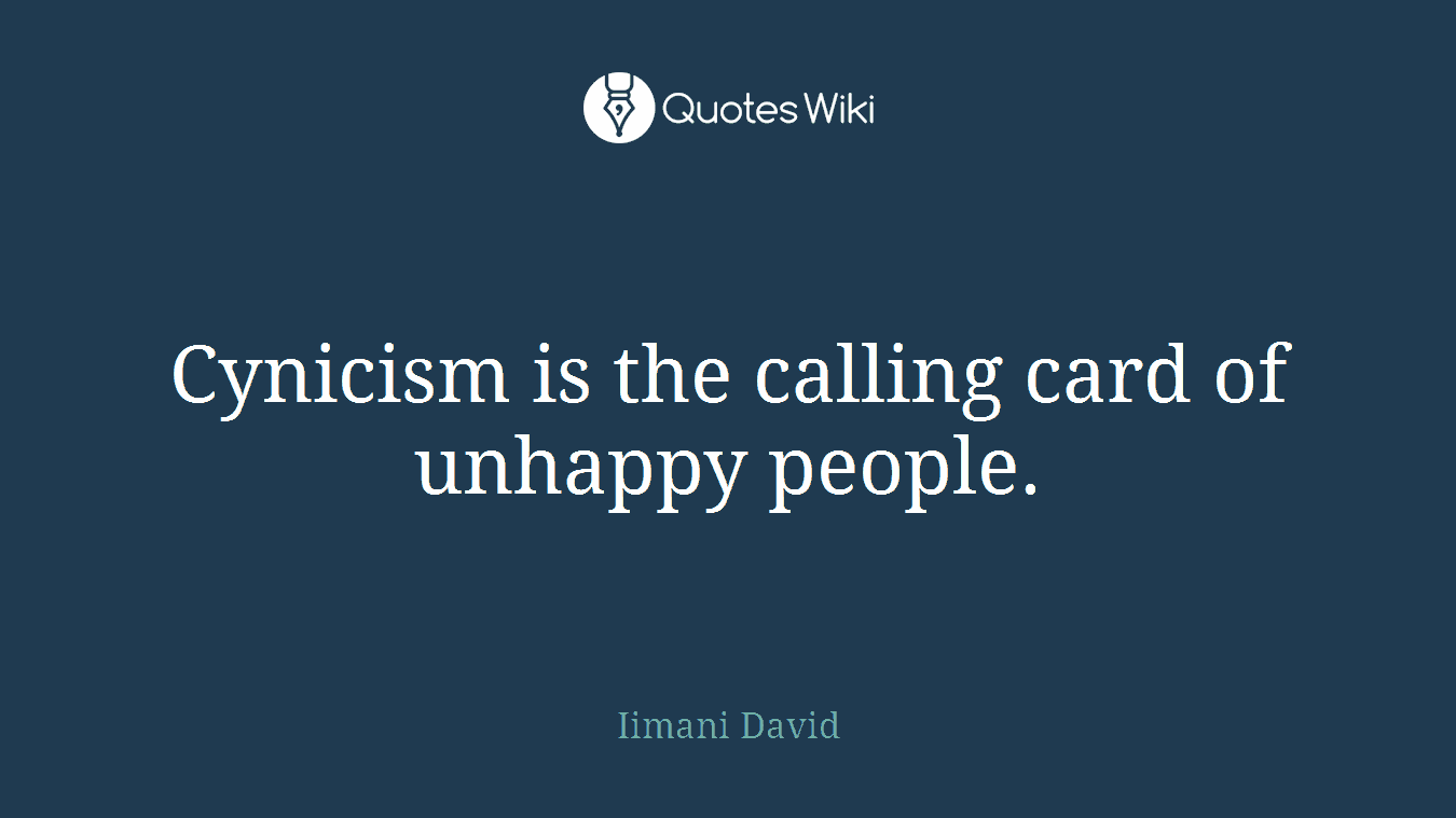 Cynicism is the calling card of unhappy people.