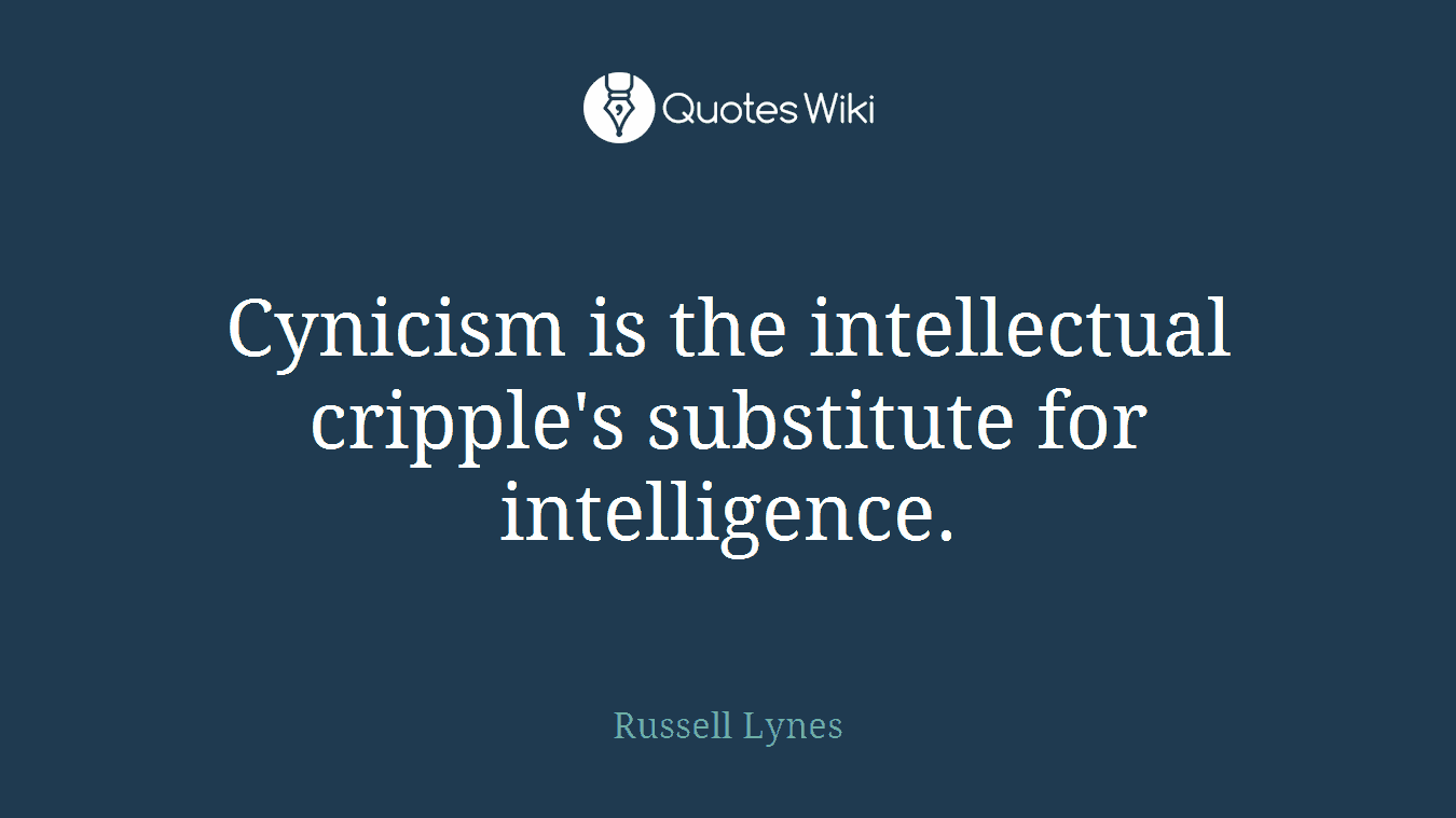 Cynicism is the intellectual cripple's substitute for intelligence.