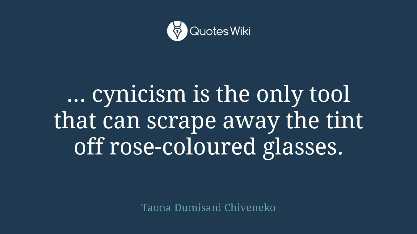... cynicism is the only tool that can scrape away the tint off rose-coloured glasses.