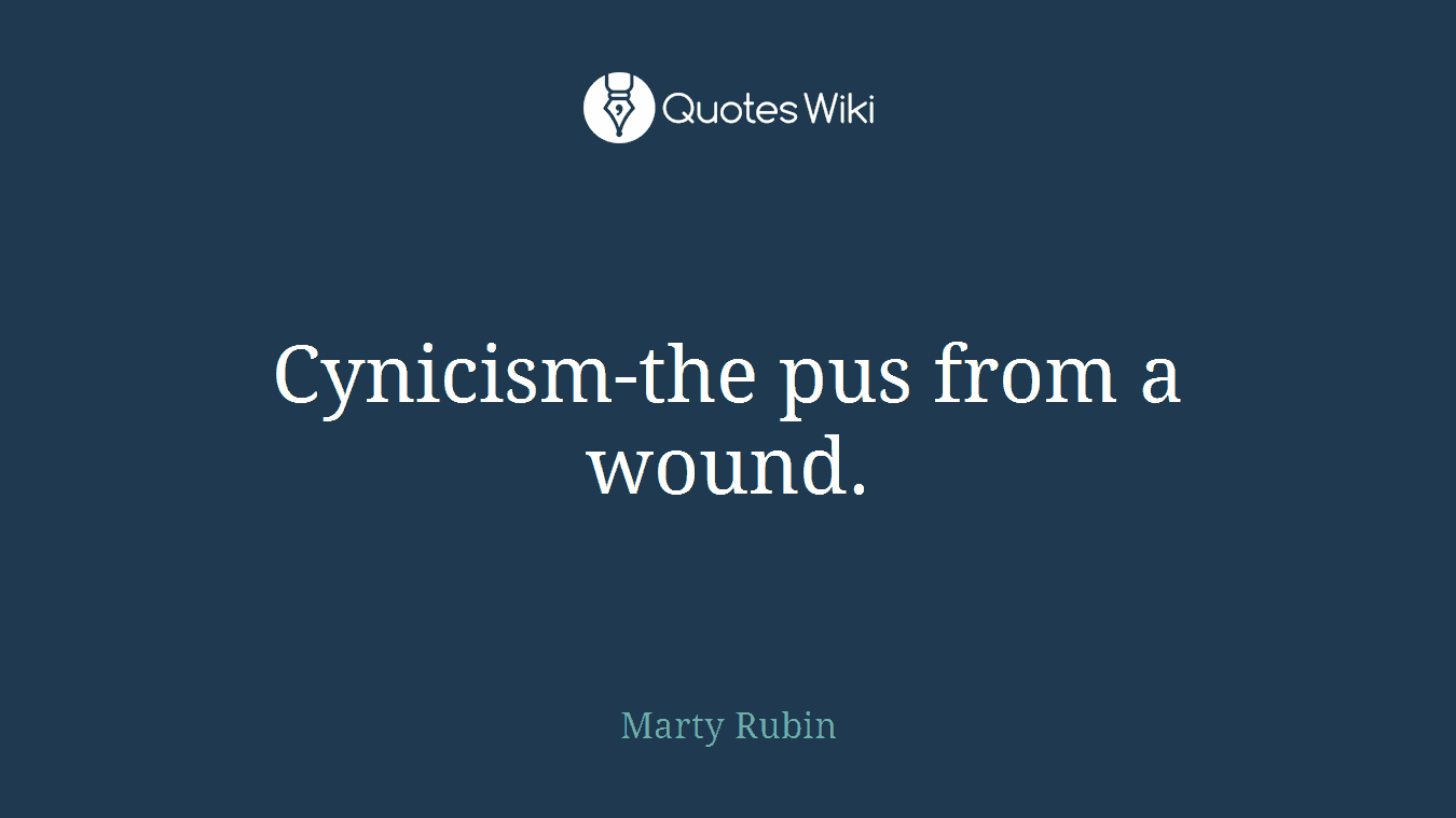 Cynicism-the pus from a wound.