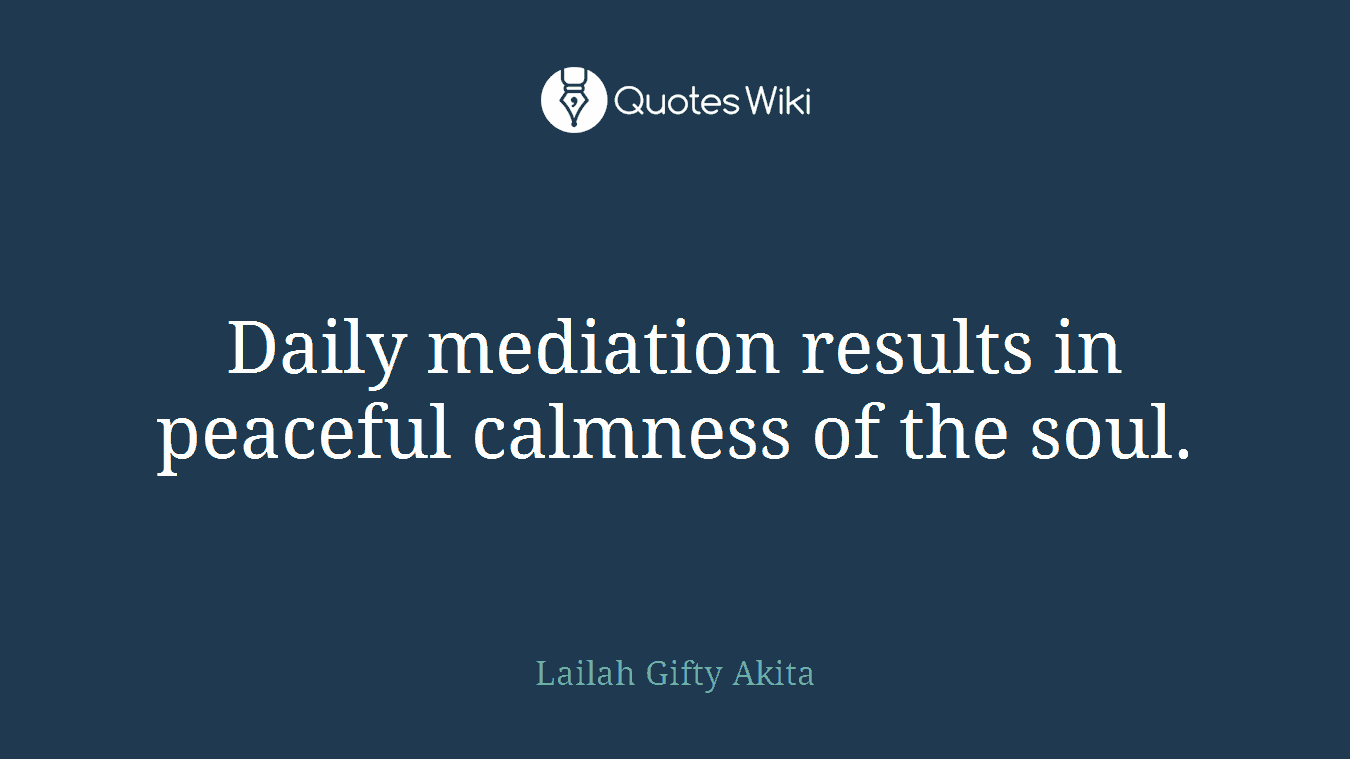 Daily mediation results in peaceful calmness of the soul.