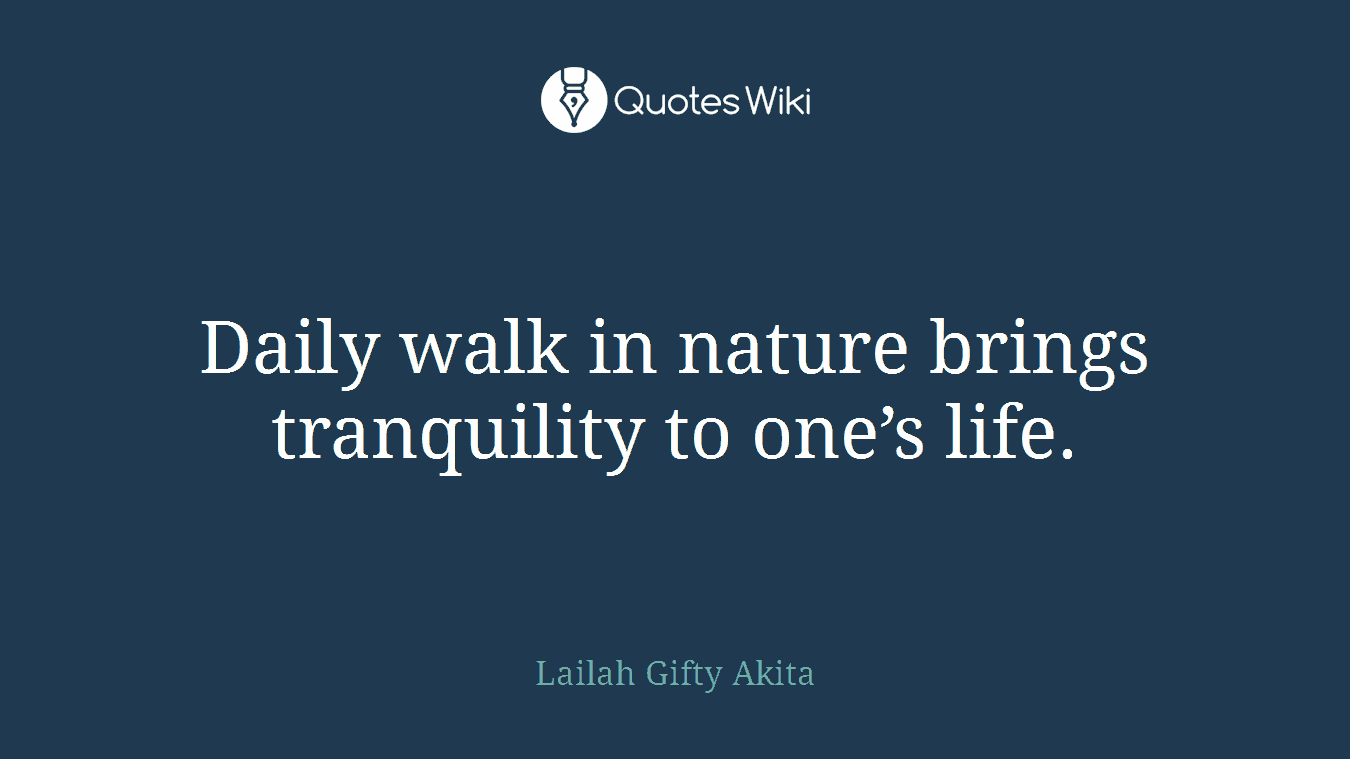 Daily walk in nature brings tranquility to one’s life.
