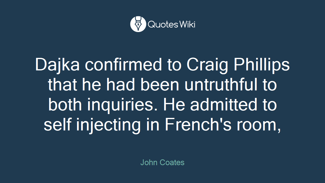 Dajka confirmed to Craig Phillips that he had been untruthful to both inquiries. He admitted to self injecting in French's room,