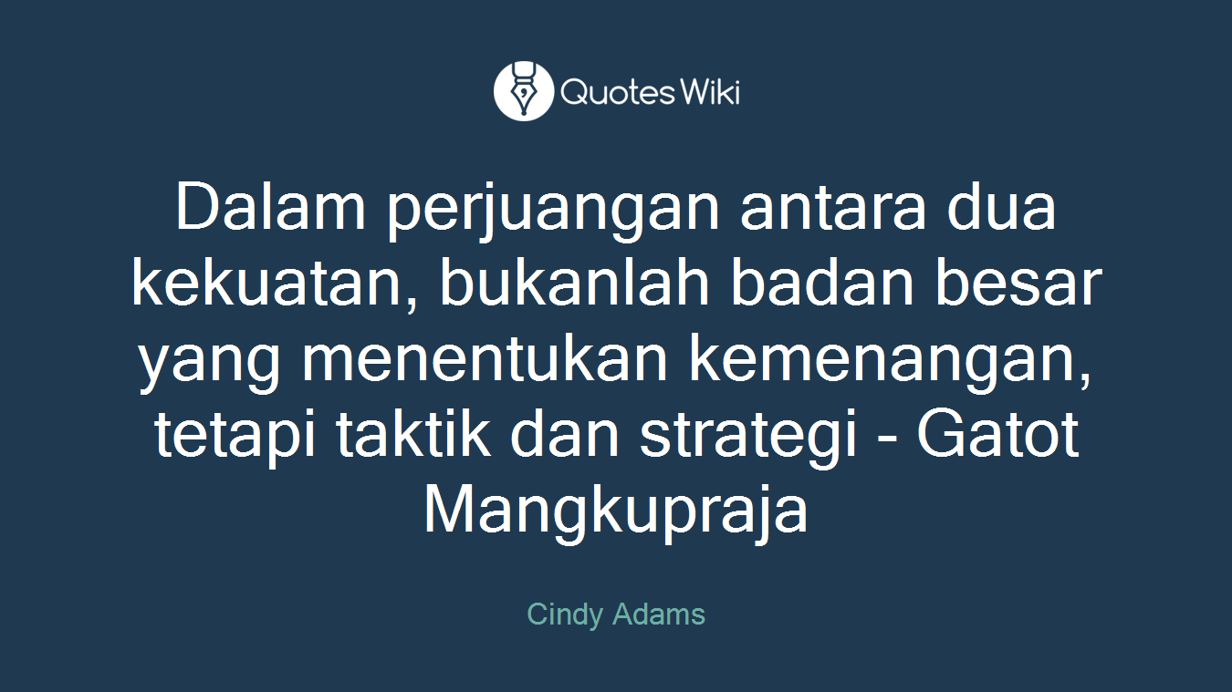 Dalam perjuangan antara dua kekuatan, bukanlah badan besar yang menentukan kemenangan, tetapi taktik dan strategi - Gatot Mangkupraja