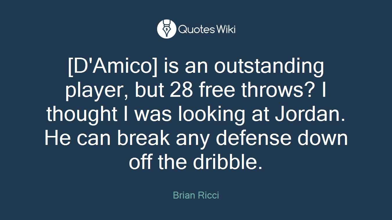 [D'Amico] is an outstanding player, but 28 free throws? I thought I was looking at Jordan. He can break any defense down off the dribble.