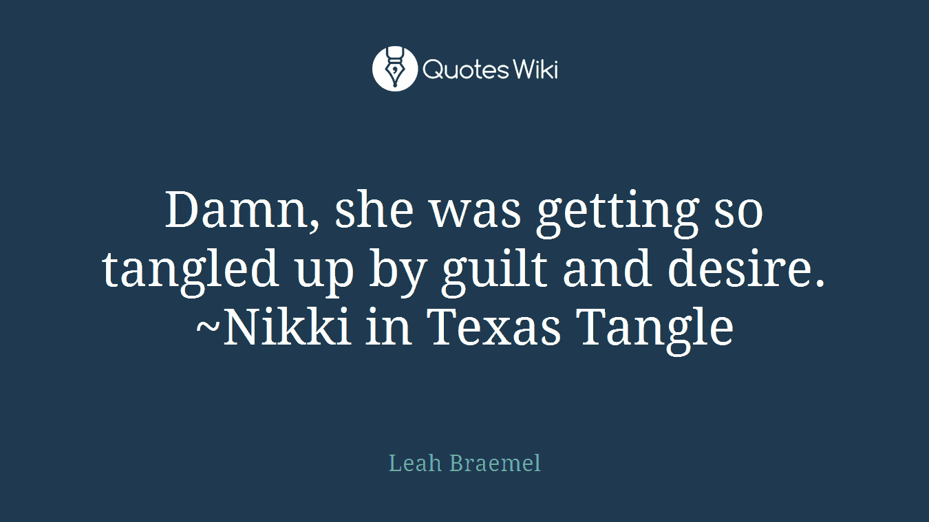 Damn, she was getting so tangled up by guilt and desire. ~Nikki in Texas Tangle