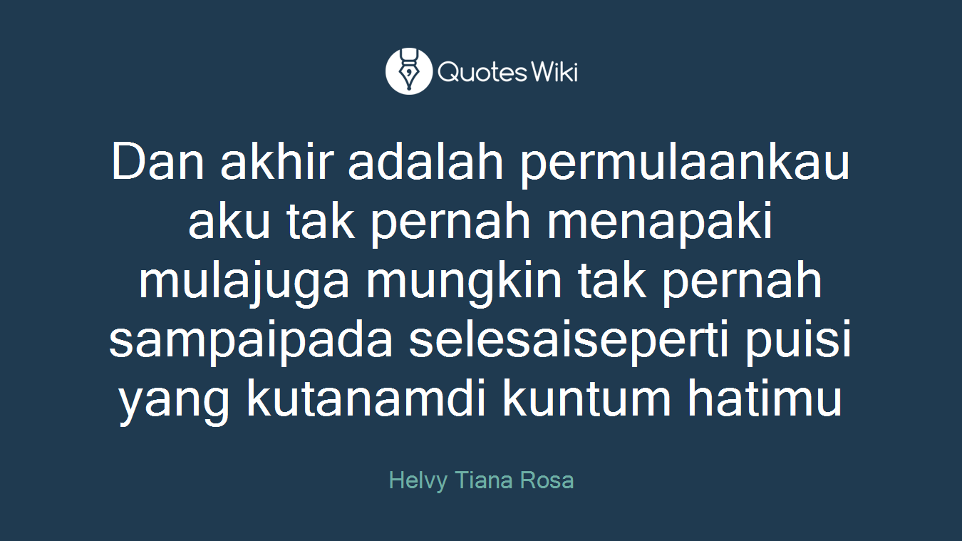 Dan akhir adalah permulaankau aku tak pernah menapaki mulajuga mungkin tak pernah sampaipada selesaiseperti puisi yang kutanamdi kuntum hatimu