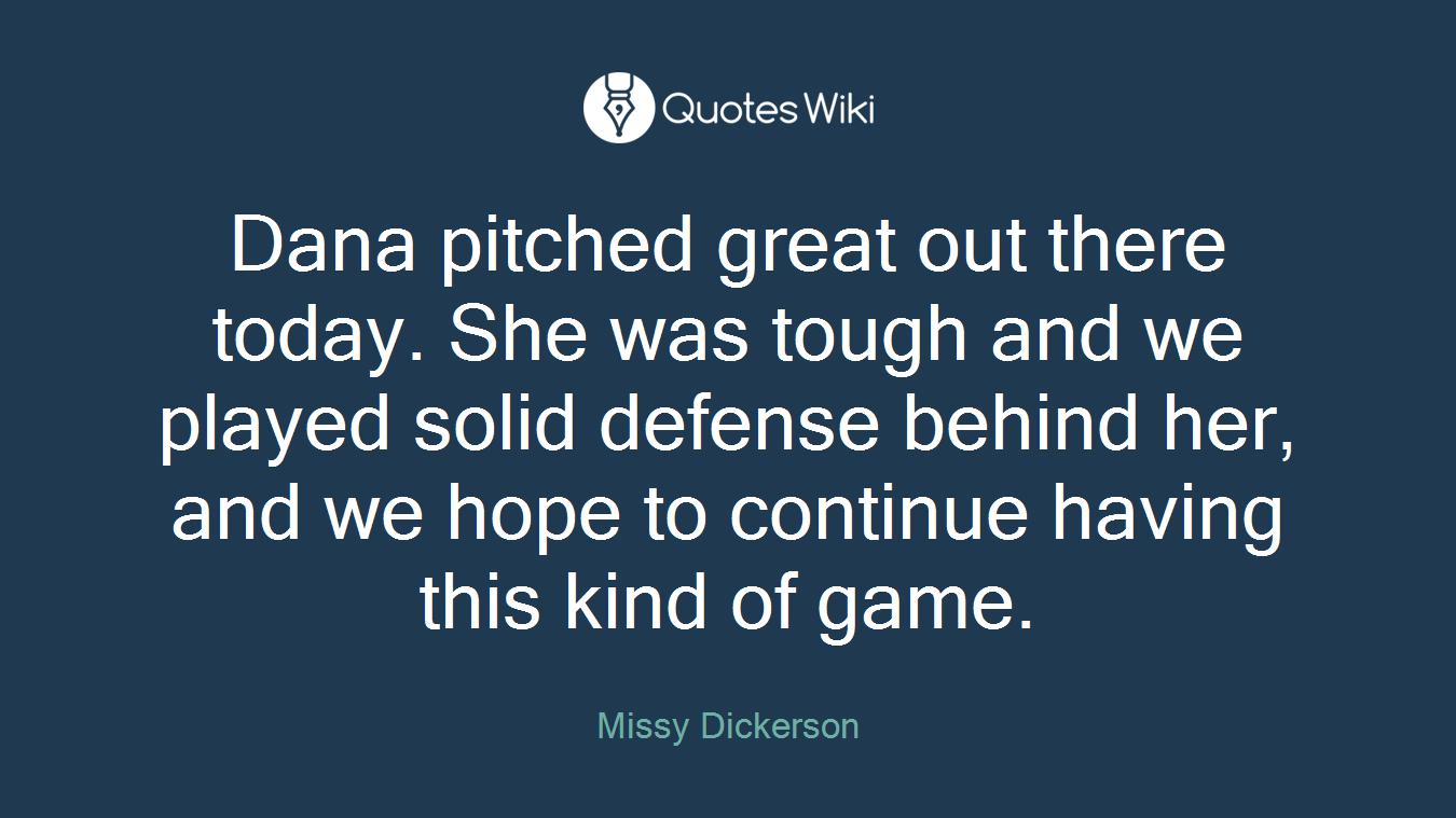 Dana pitched great out there today. She was tough and we played solid defense behind her, and we hope to continue having this kind of game.
