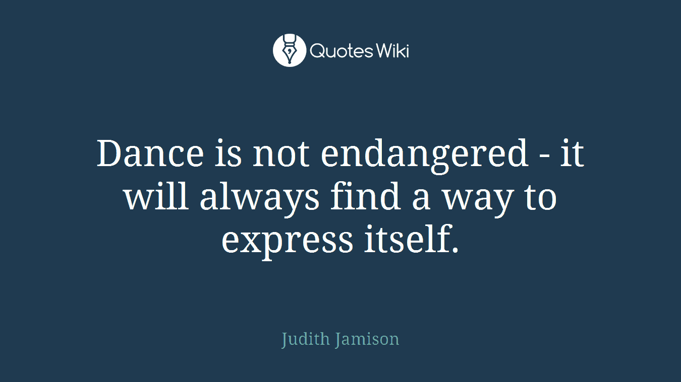 Dance is not endangered - it will always find a way to express itself.