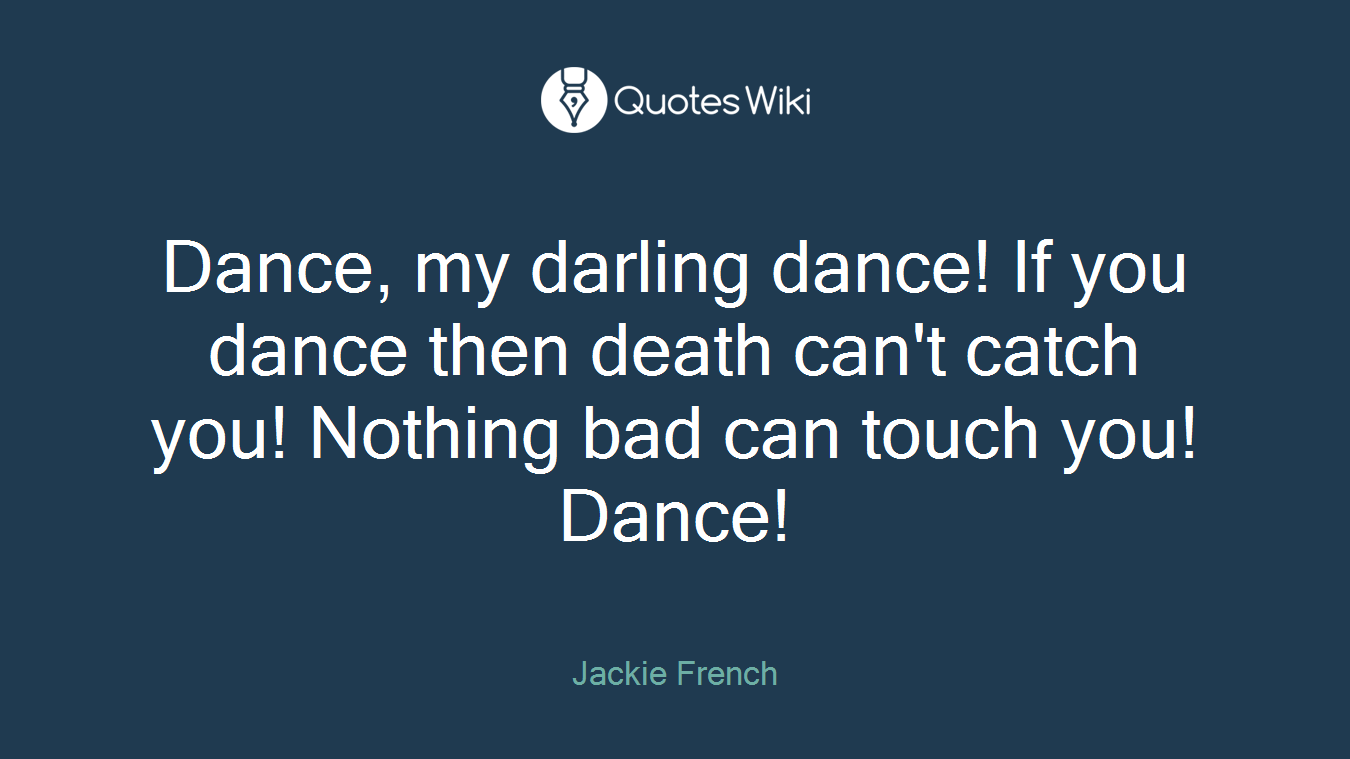 Dance, my darling dance! If you dance then death can't catch you! Nothing bad can touch you! Dance!