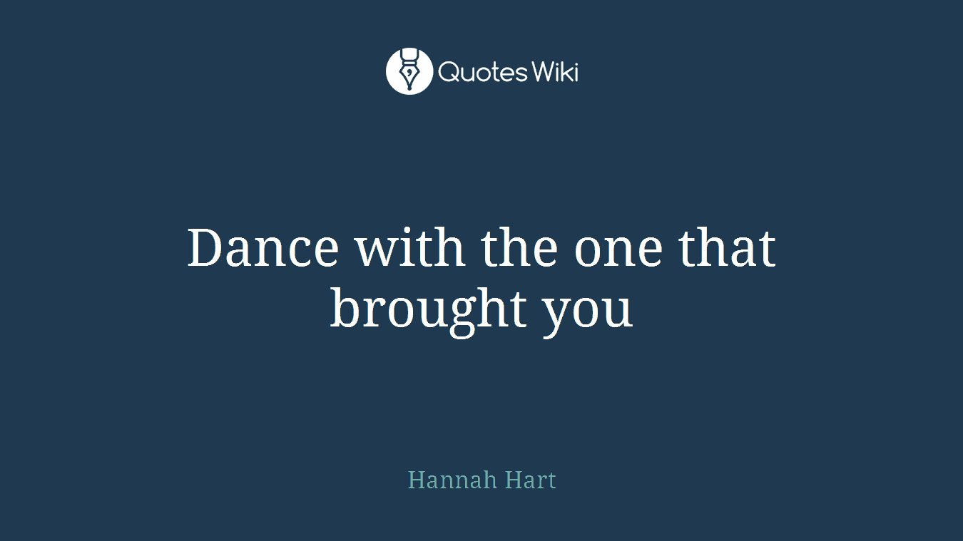Dance with the one that brought you