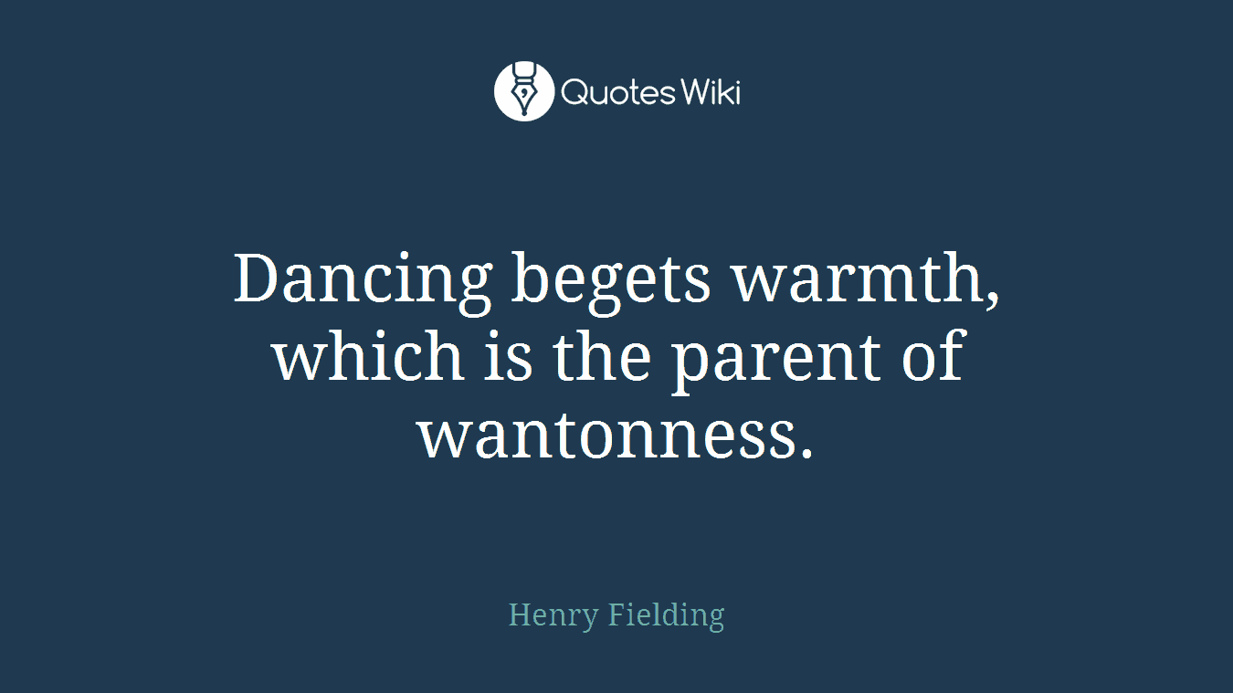 Dancing begets warmth, which is the parent of wantonness.