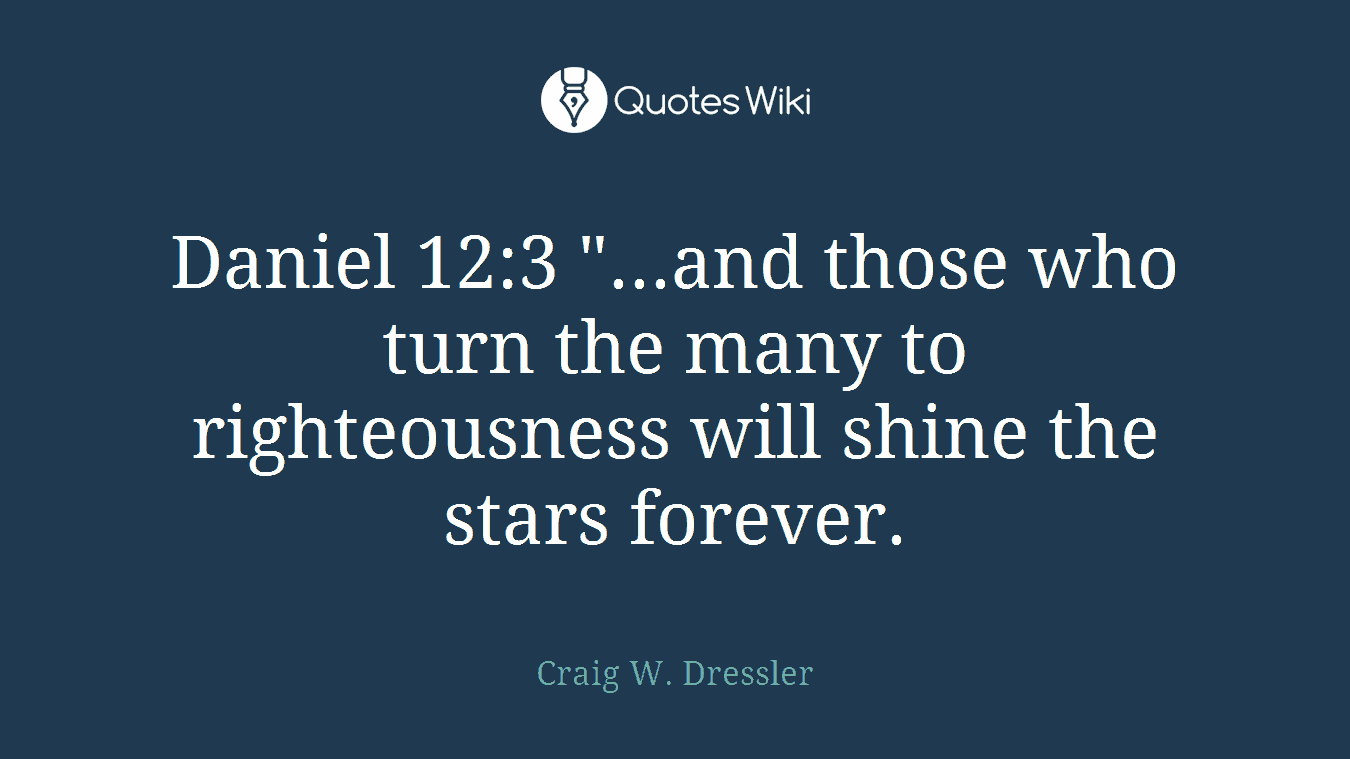 Daniel 12:3 "...and those who turn the many to righteousness will shine the stars forever.