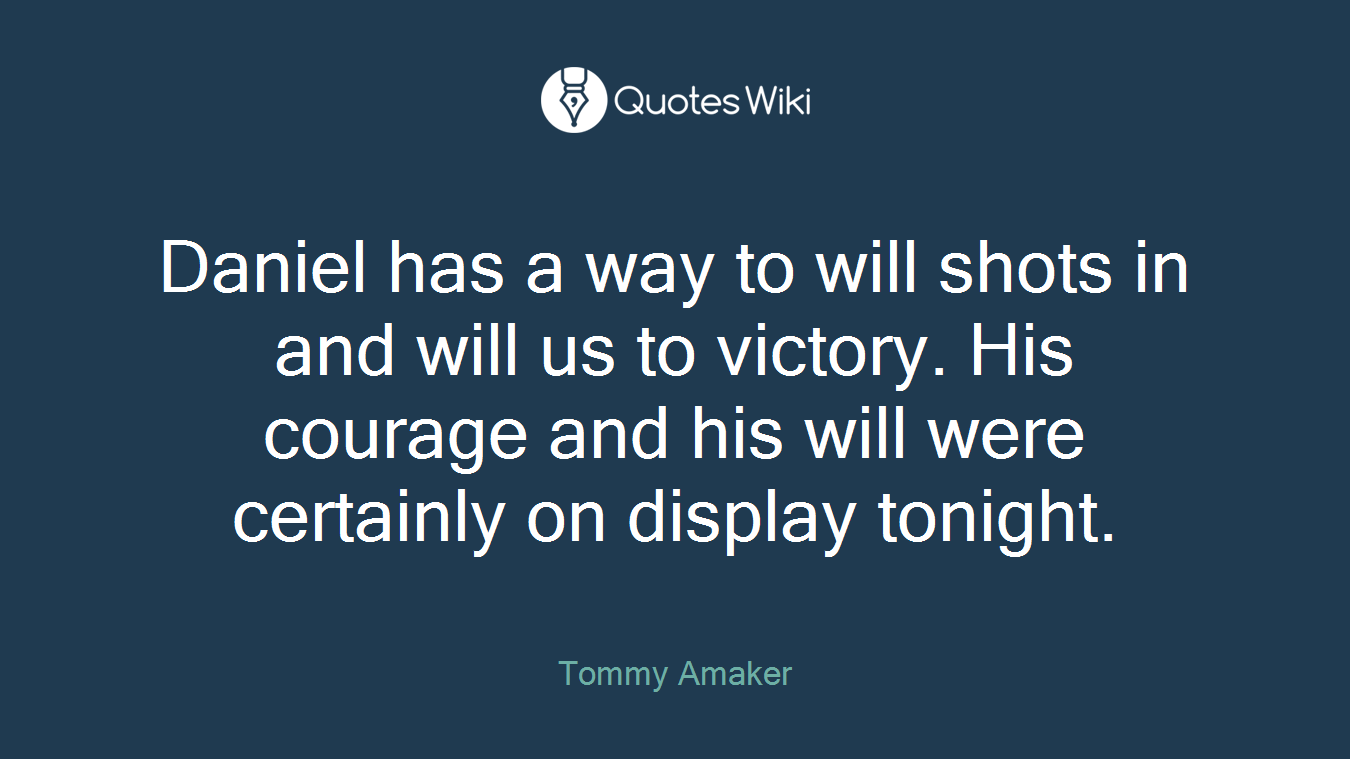 Daniel has a way to will shots in and will us to victory. His courage and his will were certainly on display tonight.