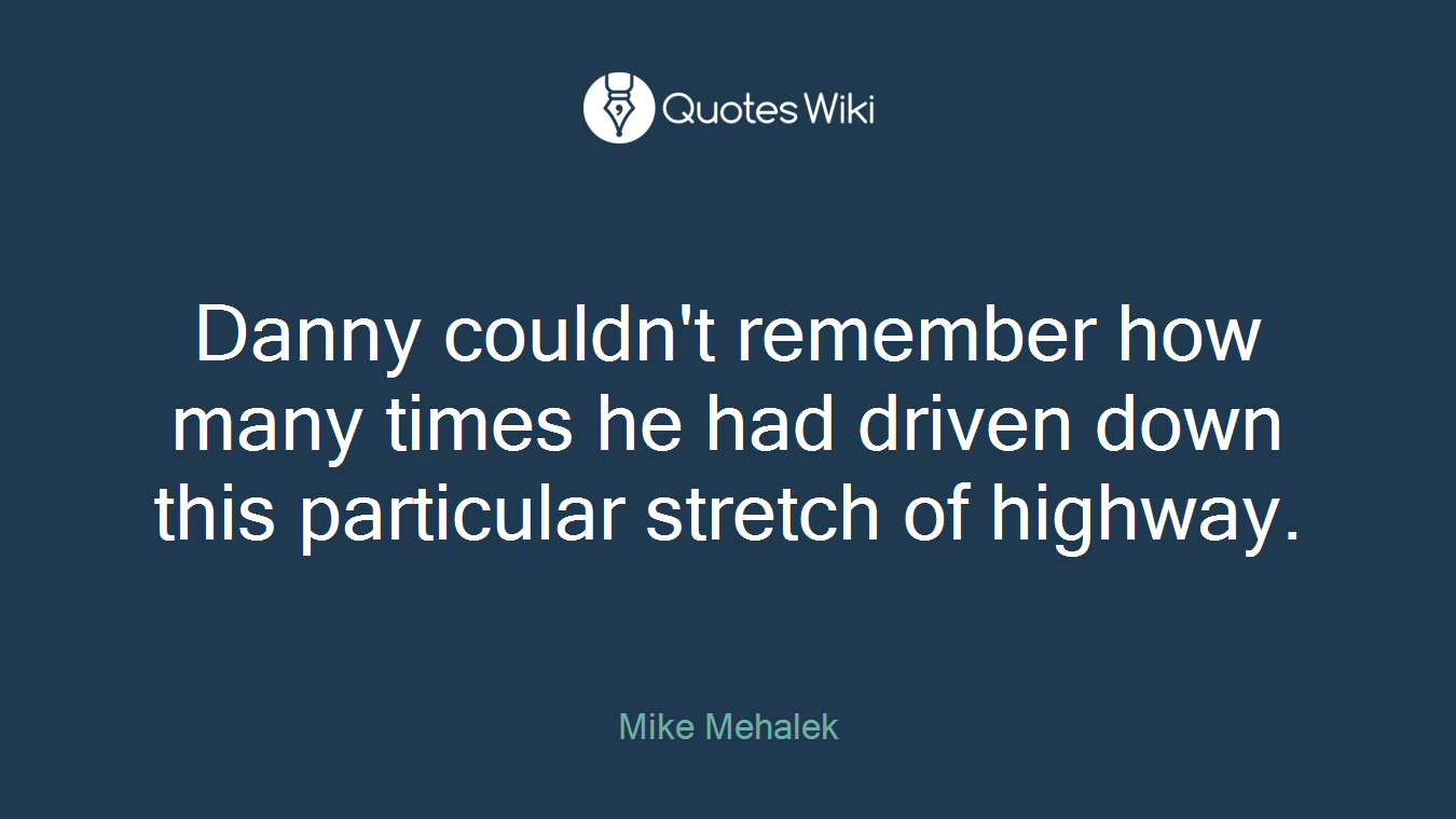 Danny couldn't remember how many times he had driven down this particular stretch of highway.