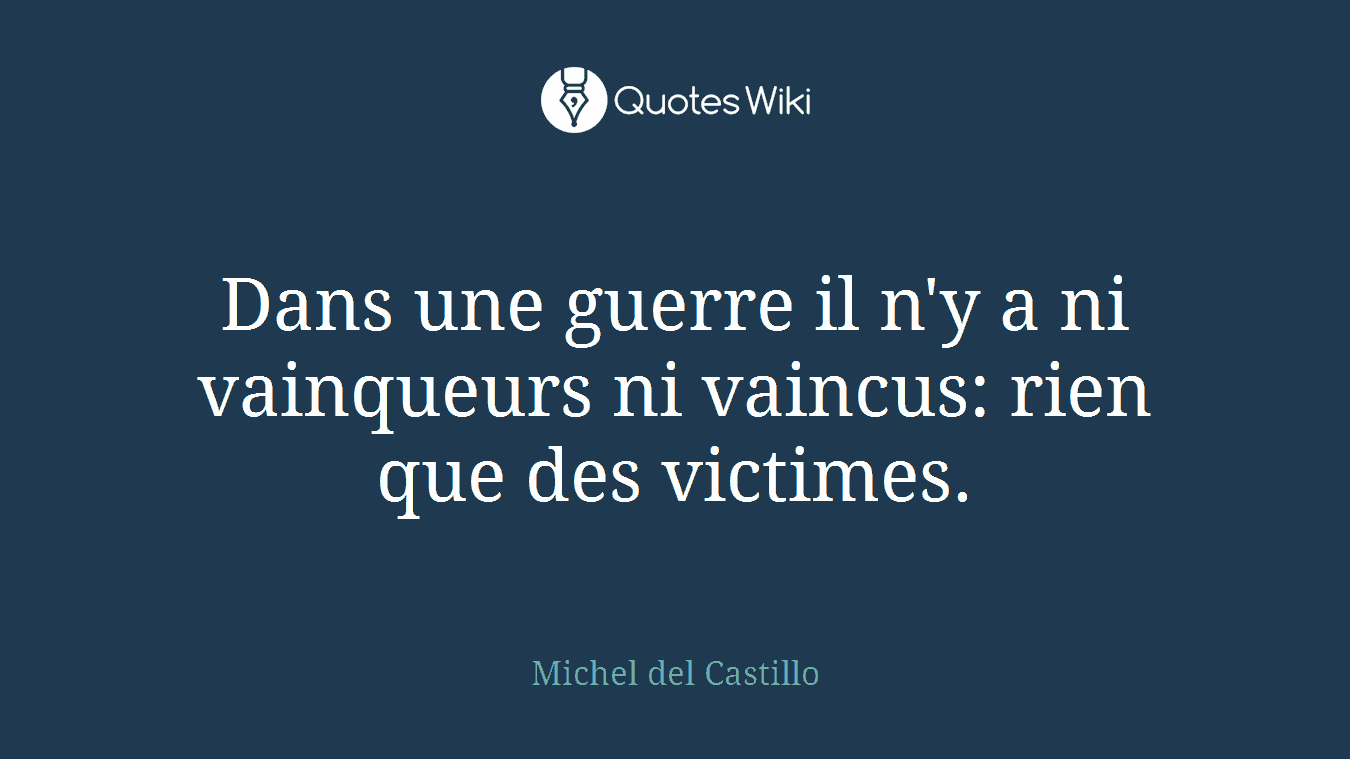 Dans une guerre il n'y a ni vainqueurs ni vaincus: rien que des victimes.
