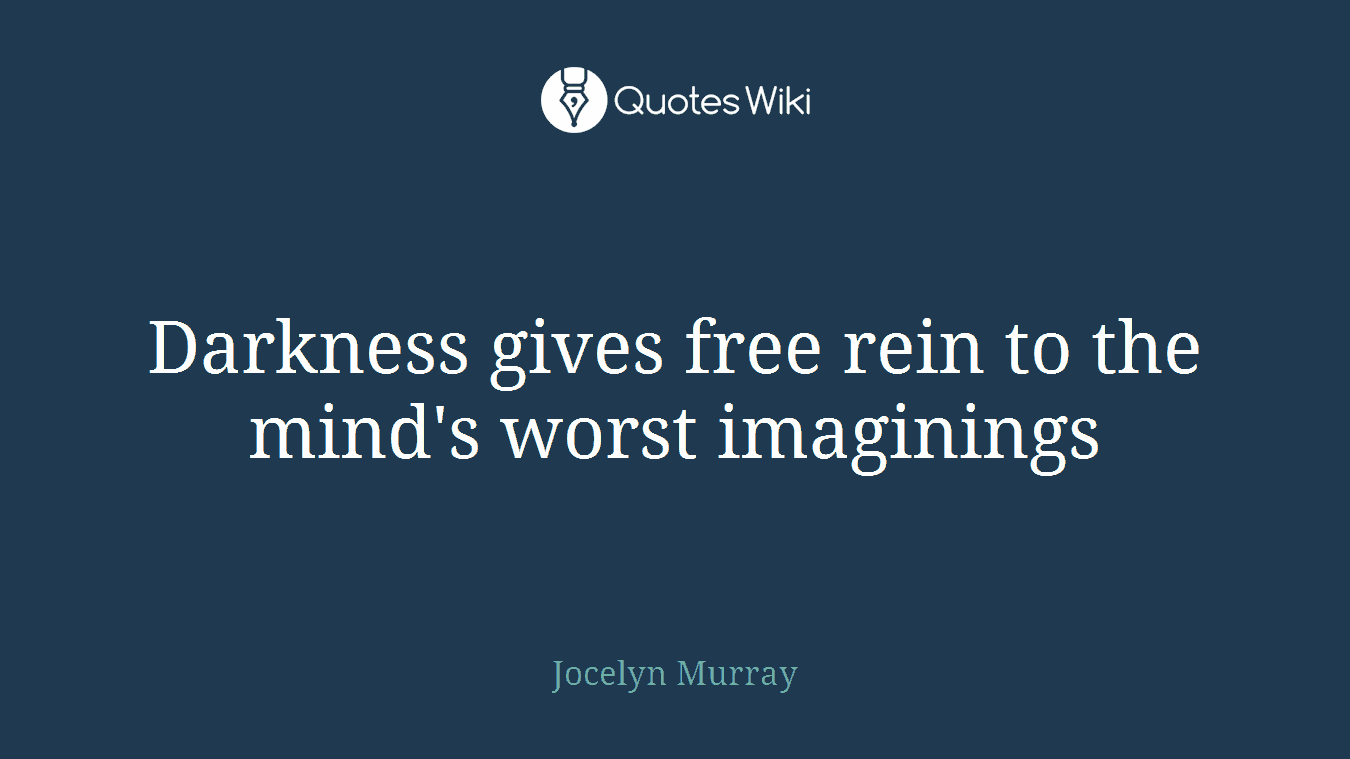 Darkness gives free rein to the mind's worst imaginings