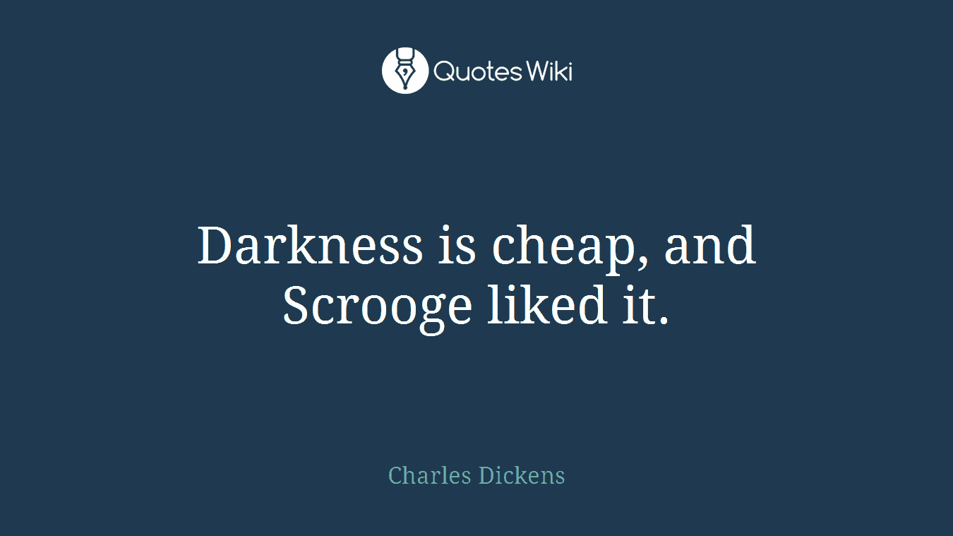 Darkness is cheap, and Scrooge liked it.