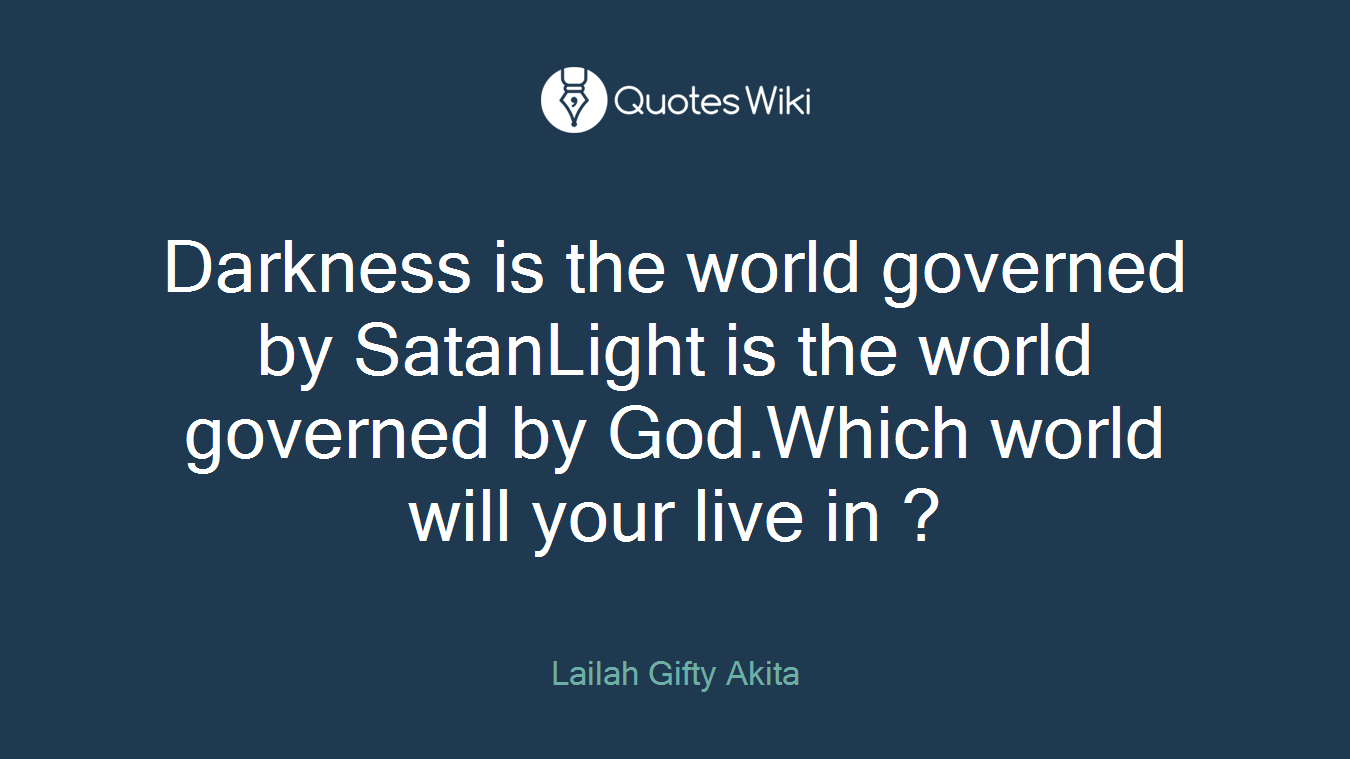 Darkness is the world governed by SatanLight is the world governed by God.Which world will your live in ?