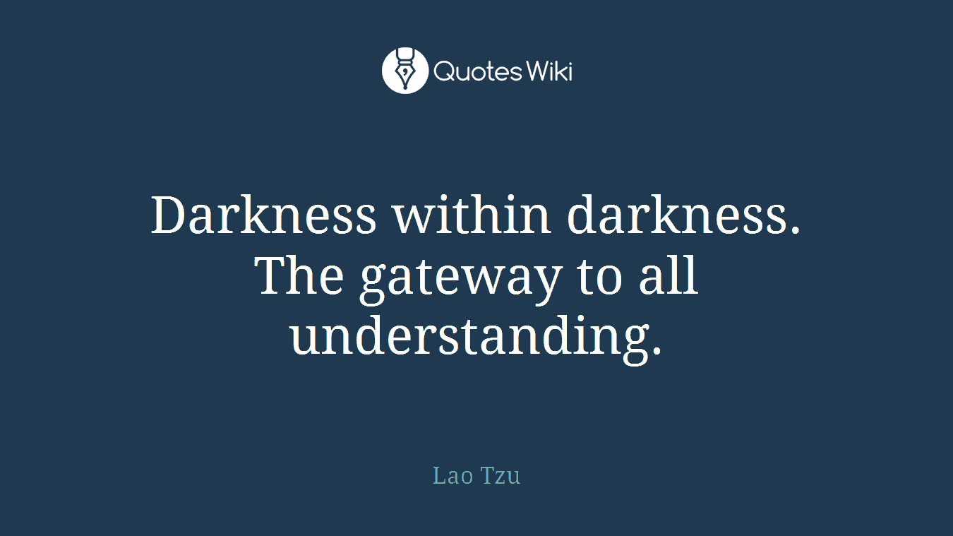 Darkness within darkness. The gateway to all understanding.