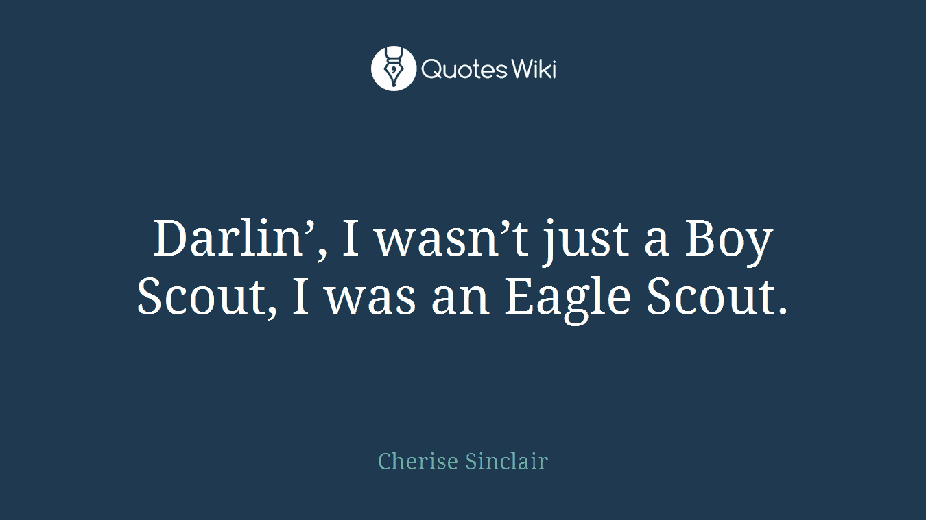 Darlin’, I wasn’t just a Boy Scout, I was an Eagle Scout.
