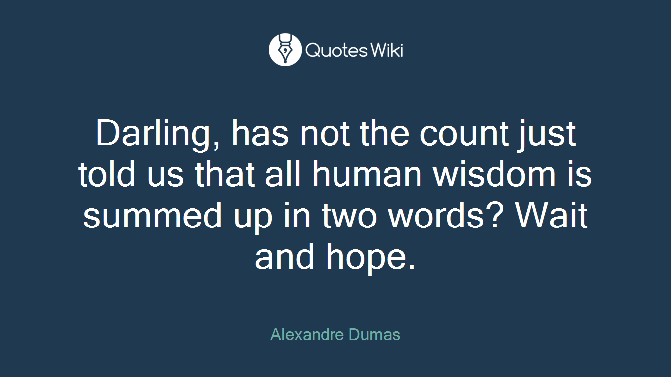 Darling, has not the count just told us that all human wisdom is summed up in two words? Wait and hope.