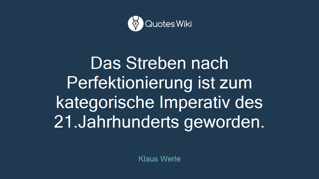 Das Streben nach Perfektionierung ist zum kategorische Imperativ des 21.Jahrhunderts geworden.