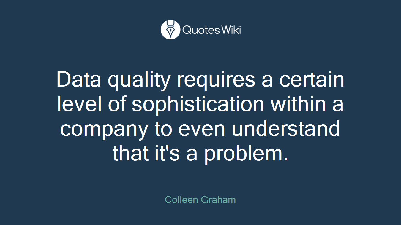 Data quality requires a certain level of sophistication within a company to even understand that it's a problem.
