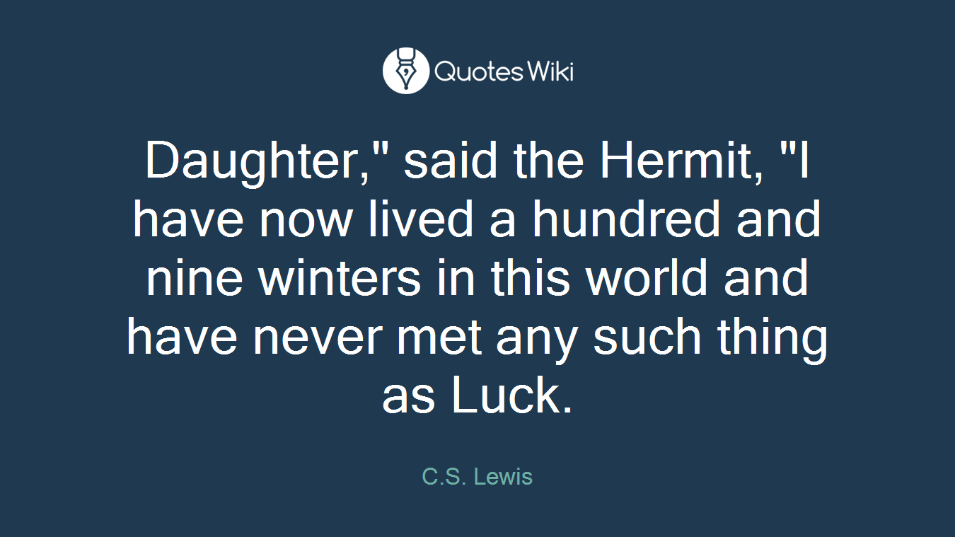 Daughter," said the Hermit, "I have now lived a hundred and nine winters in this world and have never met any such thing as Luck.
