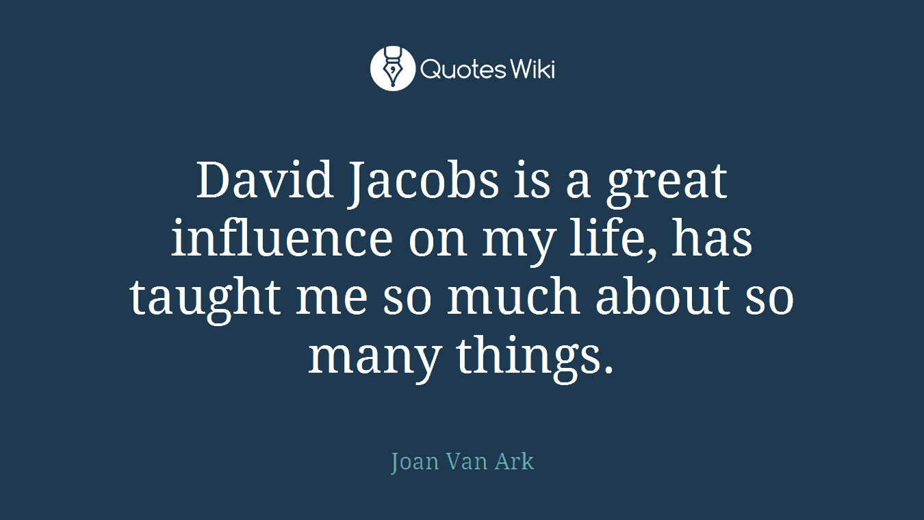 David Jacobs is a great influence on my life, has taught me so much about so many things.