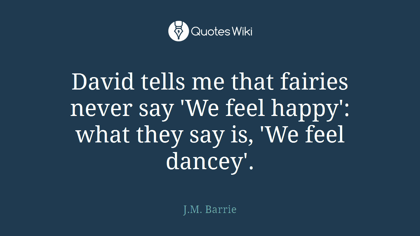 David tells me that fairies never say 'We feel happy': what they say is, 'We feel dancey'.