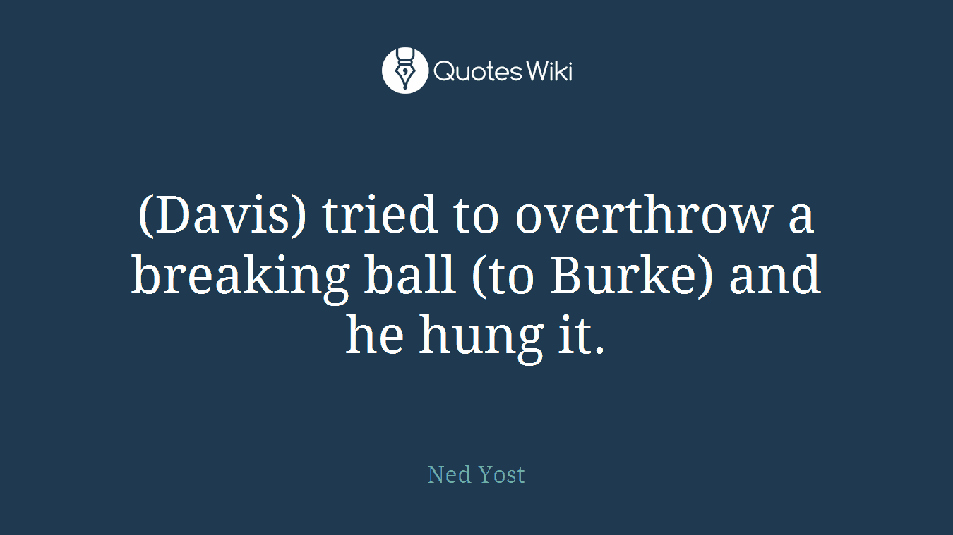 (Davis) tried to overthrow a breaking ball (to Burke) and he hung it.