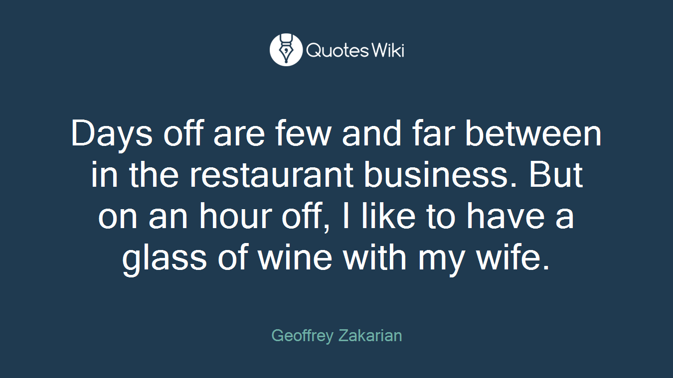 Days off are few and far between in the restaurant business. But on an hour off, I like to have a glass of wine with my wife.