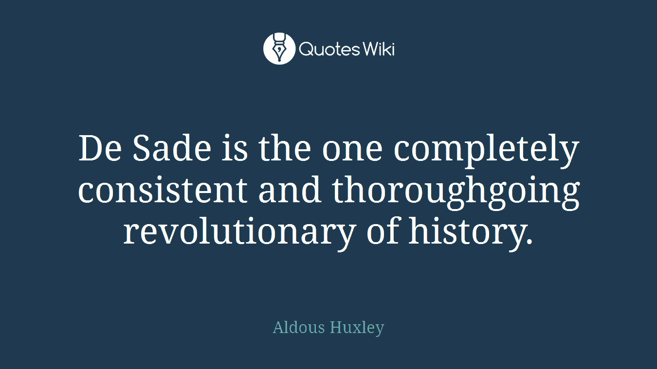 De Sade is the one completely consistent and thoroughgoing revolutionary of history.