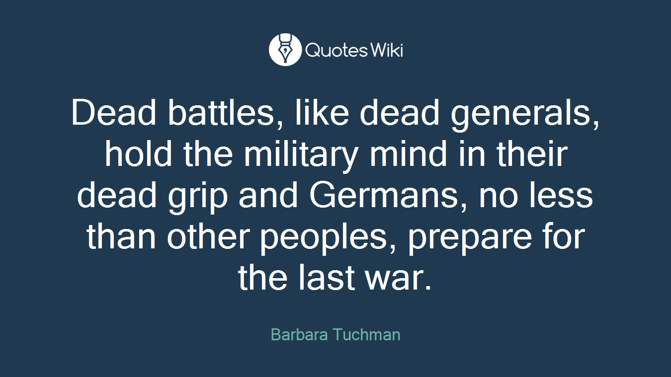 Dead battles, like dead generals, hold the military mind in their dead grip and Germans, no less than other peoples, prepare for the last war.