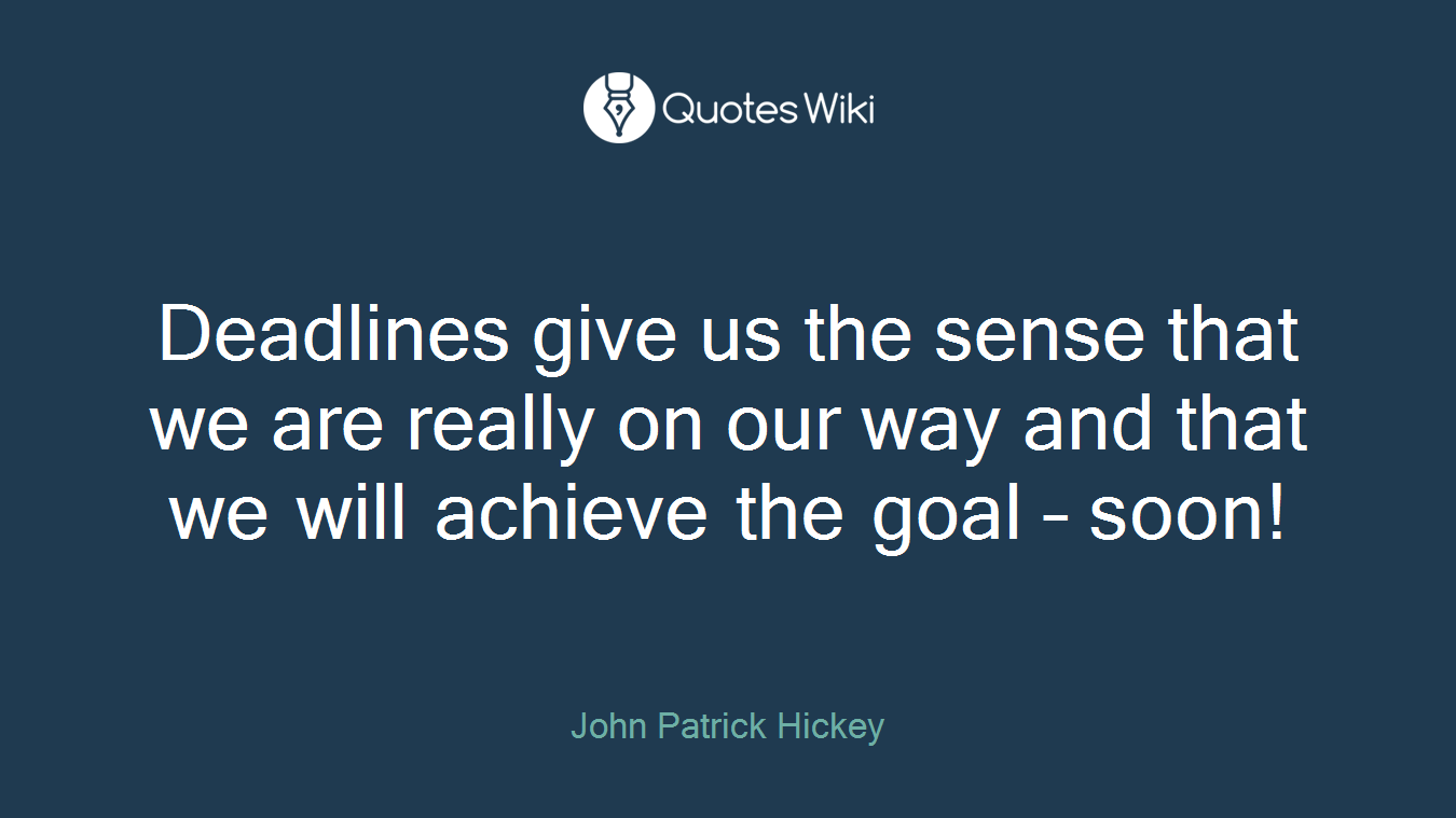 Deadlines give us the sense that we are really on our way and that we will achieve the goal – soon!